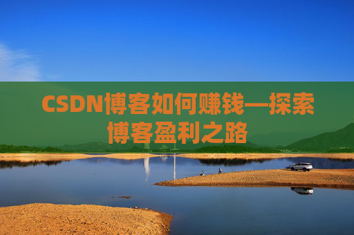 CSDN博客如何赚钱—探索博客盈利之路