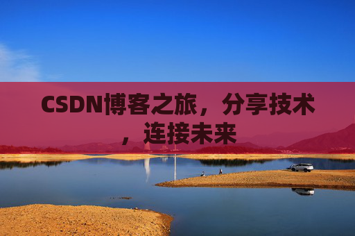 CSDN博客之旅，分享技术，连接未来