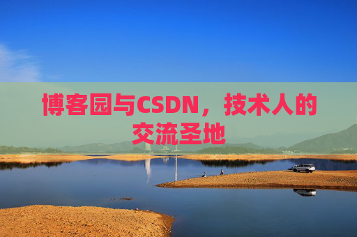 博客园与CSDN，技术人的交流圣地